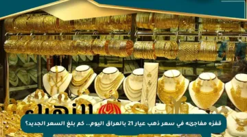 قفزة مفاجئة في سعر ذهب عيار 21 بالعراق اليوم.. كم بلغ السعر الجديد؟